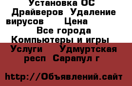 Установка ОС/ Драйверов. Удаление вирусов ,  › Цена ­ 1 000 - Все города Компьютеры и игры » Услуги   . Удмуртская респ.,Сарапул г.